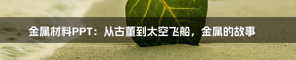 金属材料PPT:从古董到太空飞船,金属的故事