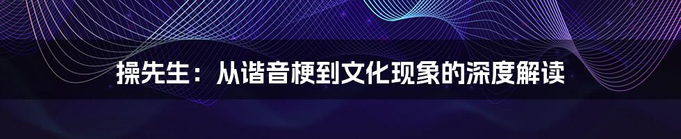 操先生:从谐音梗到文化现象的深度解读