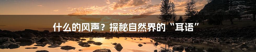 什么的风声?探秘自然界的“耳语”