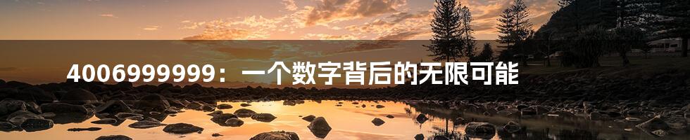 4006999999:一个数字背后的无限可能
