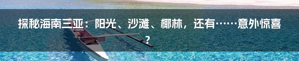 探秘海南三亚:阳光、沙滩、椰林,还有……意外惊喜?
