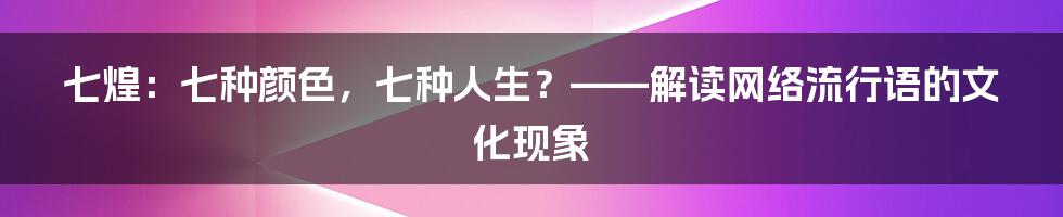 七煌：七种颜色，七种人生？——解读网络流行语的文化现象
