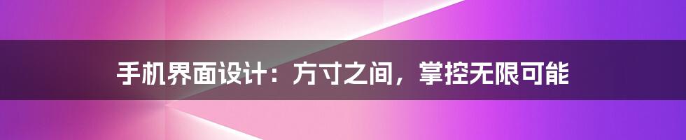手机界面设计:方寸之间,掌控无限可能