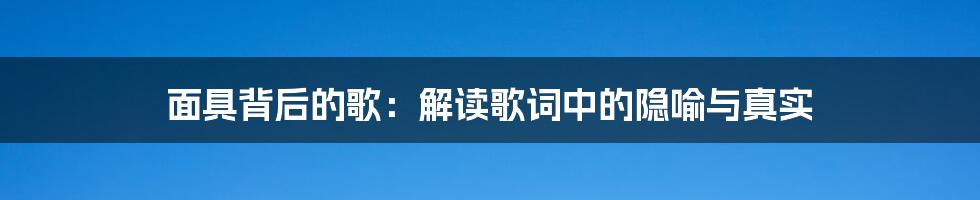 面具背后的歌：解读歌词中的隐喻与真实