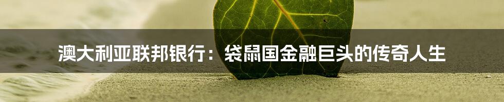 澳大利亚联邦银行：袋鼠国金融巨头的传奇人生
