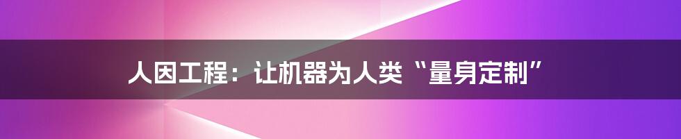 人因工程:让机器为人类“量身定制”