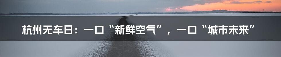 杭州无车日：一口“新鲜空气”，一口“城市未来”