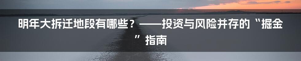 明年大拆迁地段有哪些?——投资与风险并存的“掘金”指南