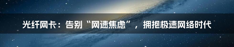光纤网卡:告别“网速焦虑”,拥抱极速网络时代