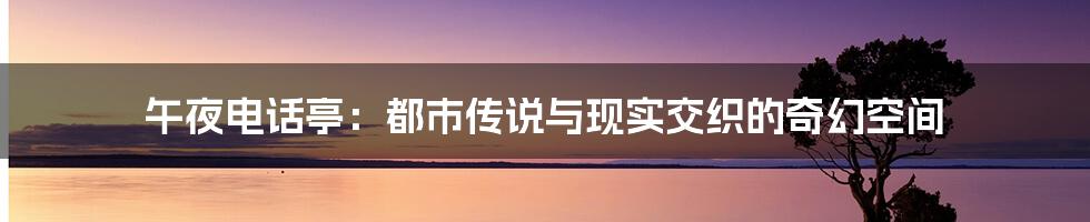 午夜电话亭:都市传说与现实交织的奇幻空间