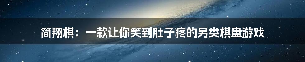 简翔棋：一款让你笑到肚子疼的另类棋盘游戏