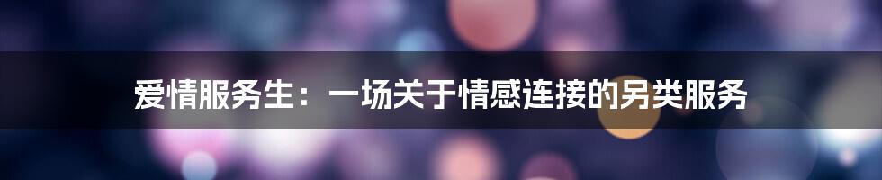爱情服务生：一场关于情感连接的另类服务