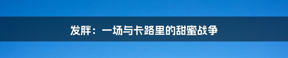 发胖：一场与卡路里的甜蜜战争