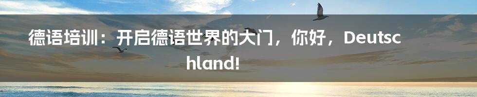 德语培训:开启德语世界的大门,你好,Deutschland!
