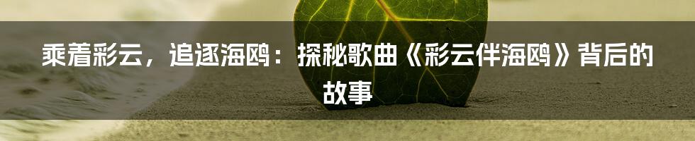 乘着彩云，追逐海鸥：探秘歌曲《彩云伴海鸥》背后的故事