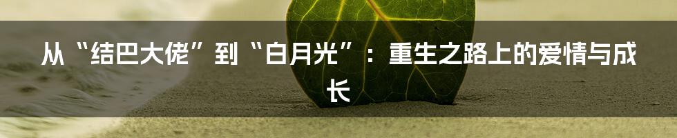 从“结巴大佬”到“白月光”:重生之路上的爱情与成长