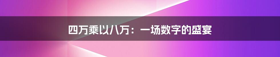 四万乘以八万：一场数字的盛宴