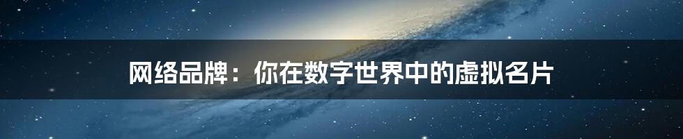 网络品牌:你在数字世界中的虚拟名片