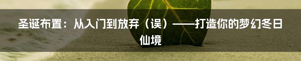 圣诞布置:从入门到放弃(误)——打造你的梦幻冬日仙境