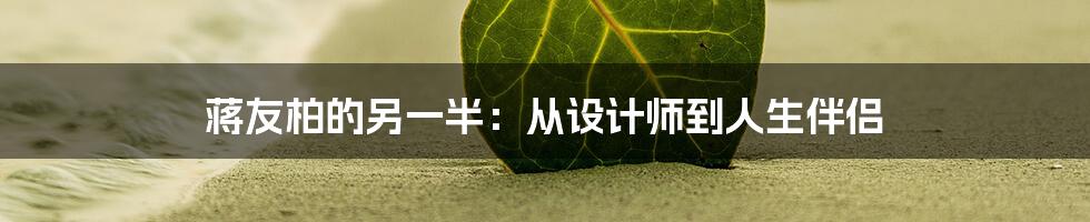 蒋友柏的另一半:从设计师到人生伴侣