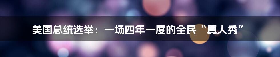 美国总统选举:一场四年一度的全民“真人秀”
