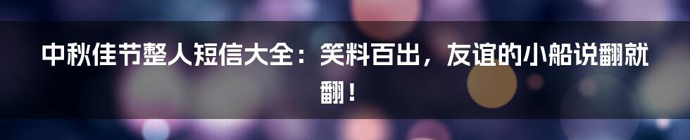 中秋佳节整人短信大全:笑料百出,友谊的小船说翻就翻!