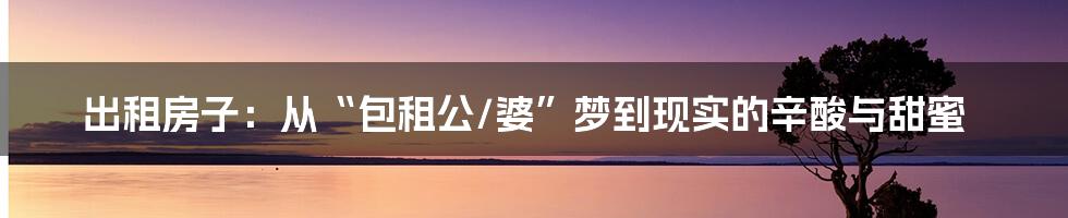 出租房子:从“包租公/婆”梦到现实的辛酸与甜蜜