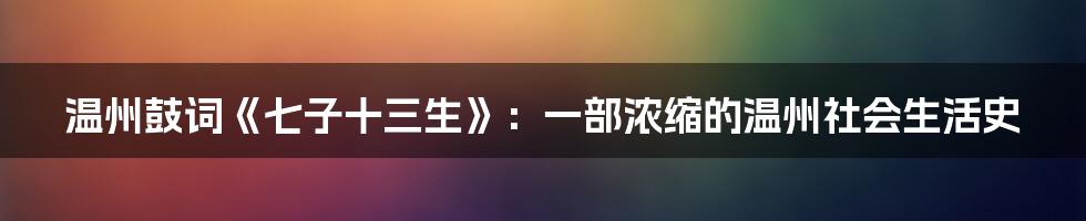 温州鼓词《七子十三生》：一部浓缩的温州社会生活史