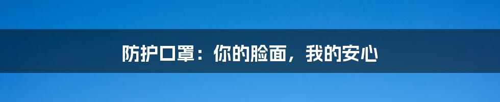 防护口罩：你的脸面，我的安心