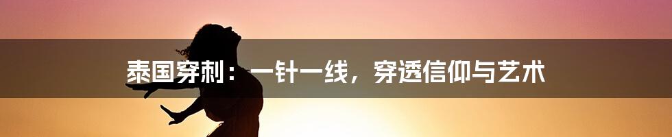 泰国穿刺:一针一线,穿透信仰与艺术