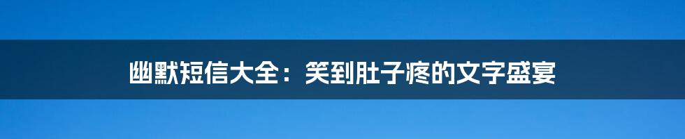 幽默短信大全:笑到肚子疼的文字盛宴