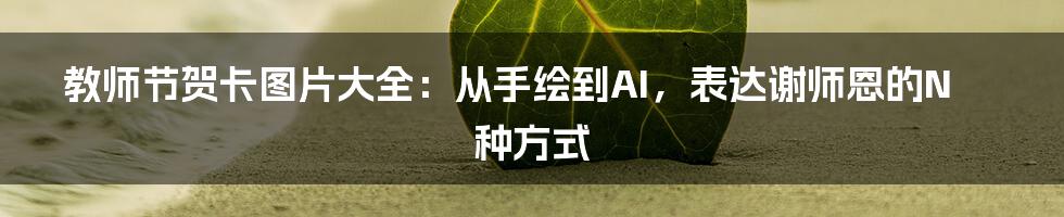 教师节贺卡图片大全：从手绘到AI，表达谢师恩的N种方式