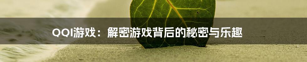 QQI游戏:解密游戏背后的秘密与乐趣