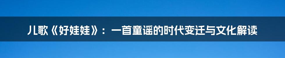 儿歌《好娃娃》：一首童谣的时代变迁与文化解读