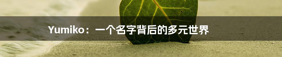 Yumiko：一个名字背后的多元世界