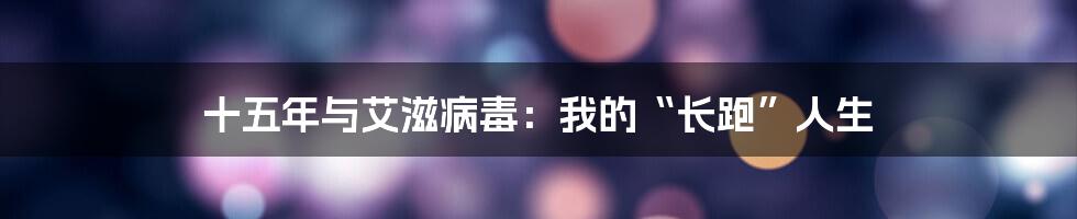 十五年与艾滋病毒:我的“长跑”人生