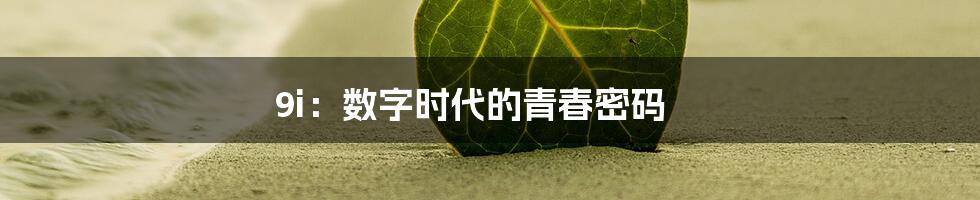 9i：数字时代的青春密码