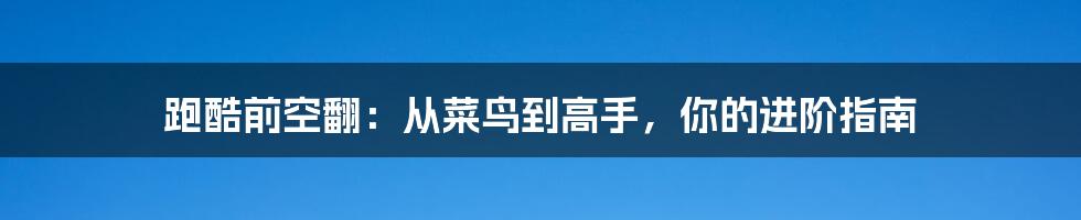 跑酷前空翻:从菜鸟到高手,你的进阶指南
