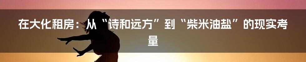 在大化租房：从“诗和远方”到“柴米油盐”的现实考量