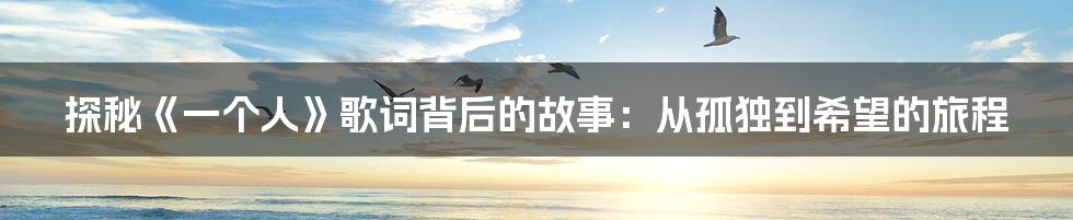 探秘《一个人》歌词背后的故事：从孤独到希望的旅程