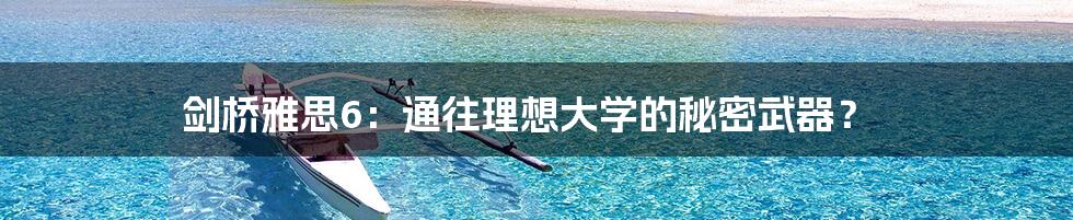 剑桥雅思6:通往理想大学的秘密武器?