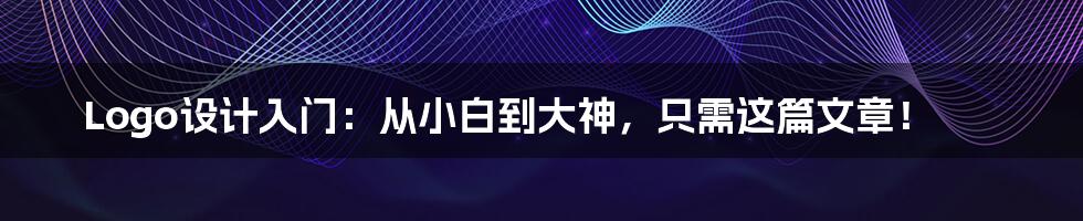 Logo设计入门：从小白到大神，只需这篇文章！