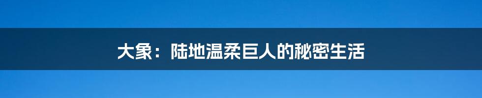 大象:陆地温柔巨人的秘密生活