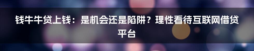 钱牛牛贷上钱：是机会还是陷阱？理性看待互联网借贷平台