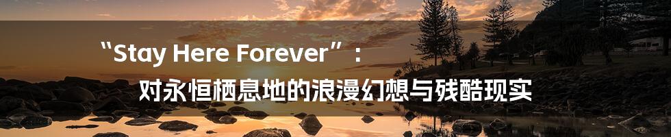 “Stay Here Forever”:  对永恒栖息地的浪漫幻想与残酷现实