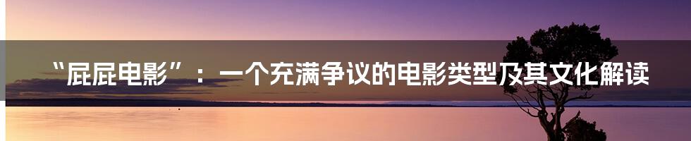 “屁屁电影”:一个充满争议的电影类型及其文化解读