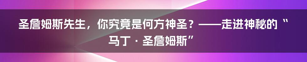 圣詹姆斯先生,你究竟是何方神圣?——走进神秘的“马丁·圣詹姆斯”