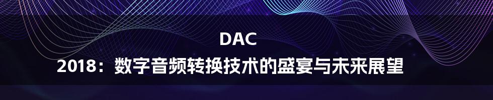 DAC 2018:数字音频转换技术的盛宴与未来展望
