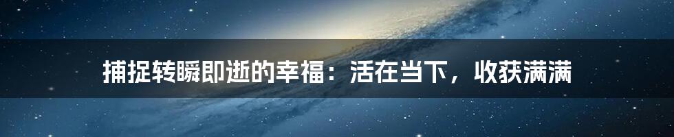 捕捉转瞬即逝的幸福：活在当下，收获满满