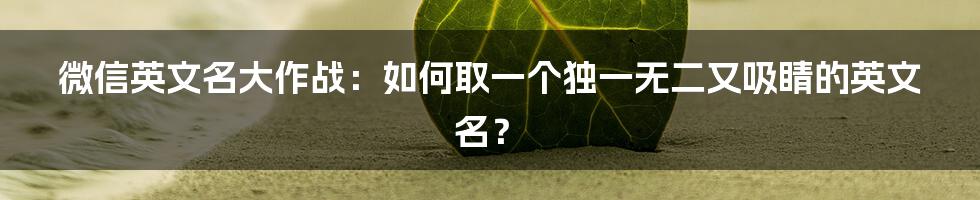 微信英文名大作战：如何取一个独一无二又吸睛的英文名？